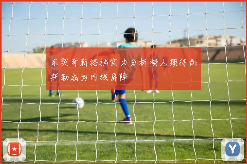 东契奇新搭档实力分析湖人期待凯斯勒成为内线屏障