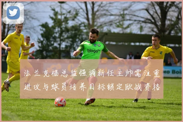 法兰克福总监强调新任主帅需注重进攻与球员培养目标锁定欧战资格