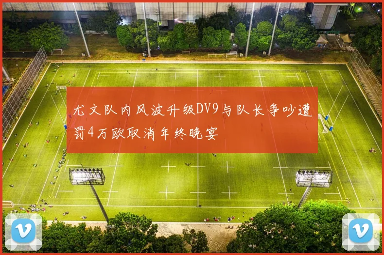 尤文队内风波升级DV9与队长争吵遭罚4万欧取消年终晚宴