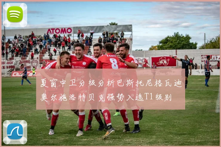夏窗中卫分级分析巴斯托尼格瓦迪奥尔施洛特贝克强势入选T1级别