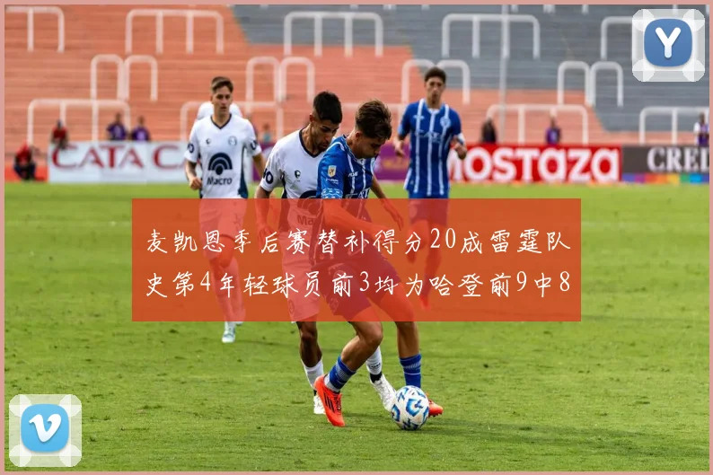 麦凯恩季后赛替补得分20成雷霆队史第4年轻球员前3均为哈登前9中8席次占据