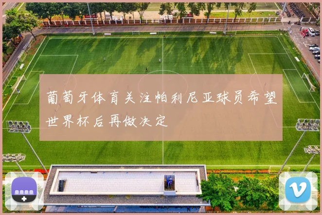 葡萄牙体育关注帕利尼亚球员希望世界杯后再做决定