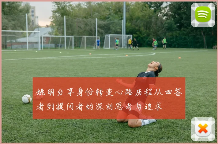 姚明分享身份转变心路历程从回答者到提问者的深刻思考与追求