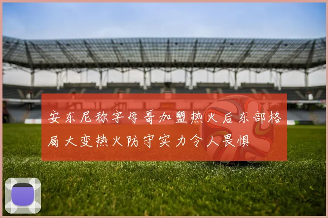 安东尼称字母哥加盟热火后东部格局大变热火防守实力令人畏惧