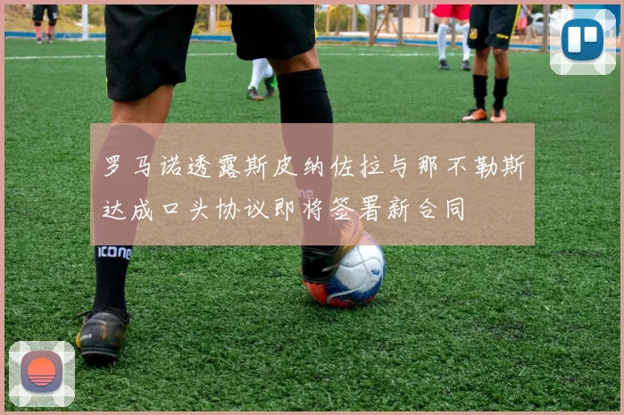 罗马诺透露斯皮纳佐拉与那不勒斯达成口头协议即将签署新合同