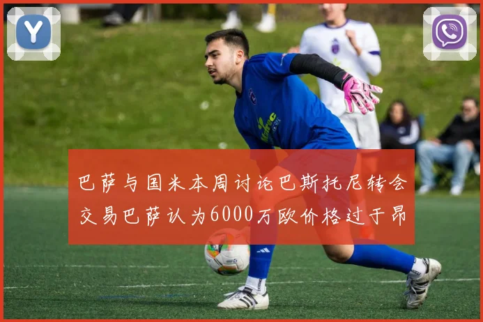 巴萨与国米本周讨论巴斯托尼转会交易巴萨认为6000万欧价格过于昂贵